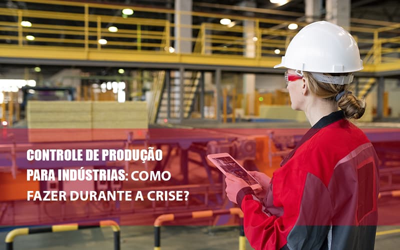 controle-de-producao-para-industrias-como-fazer-durante-a-crise - Controle de Produção para Indústrias: como fazer durante a crise?