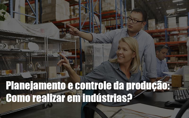 planejamento-e-controle-da-producao-como-realizar-em-industrias - Planejamento e controle da produção: Como realizar em indústrias?